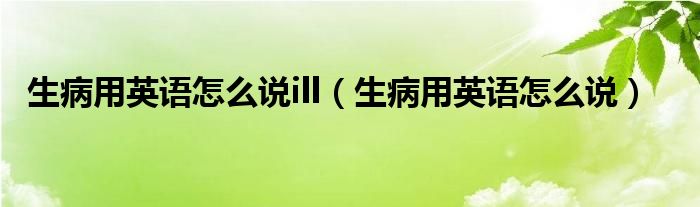 生病用英语咋写（生病用英语单词怎么说）