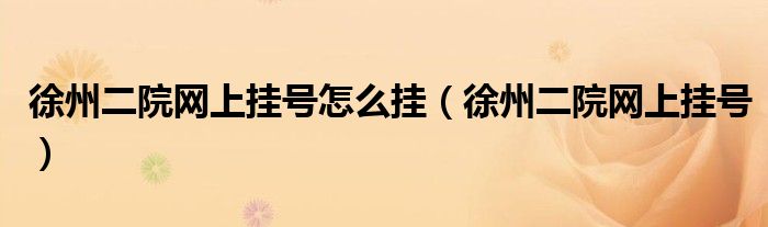 徐州二院在火车站什么位置（徐州二院在手机怎样挂号）