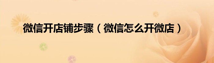 微信如何开店铺步骤（如何用微信开店铺）
