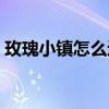 玫瑰小镇怎么进去（怎么点亮玫瑰小镇图标）