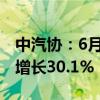 中汽协：6月新能源汽车销量104.9万辆 同比增长30.1%