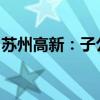 苏州高新：子公司拟参与设立生物医药母基金