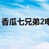 香瓜七兄弟2电视剧在线观看（香瓜七兄弟2）