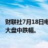 财联社7月18日电，英伟达一度跌超7%，创4月19日以来最大盘中跌幅。