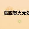 满腔怒火无处发泄的形容句子（满腔怒火）