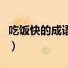 吃饭快的成语有哪一些（吃饭快的成语有哪些）
