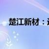 楚江新材：近期获政府补助5700.62万元