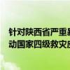 针对陕西省严重暴雨洪涝灾害，国家防灾减灾救灾委员会启动国家四级救灾应急响应