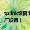 tplink恢复出厂设置后怎么弄（tplink恢复出厂设置）