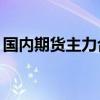国内期货主力合约多数下跌 集运欧线跌超8%
