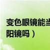 变色眼镜能当太阳镜吗图片（变色眼镜能当太阳镜吗）