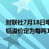 财联社7月18日电，据消息人士透露，7月至9月发运的日本铝溢价定为每吨172美元，较上一季度上涨16%至19%。