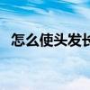 怎么使头发长得快点（如何使头发长得快）