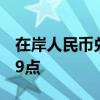 在岸人民币兑美元较上一交易日夜盘收盘涨49点