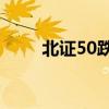 北证50跌超3% 北交所仅15股上涨