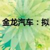 金龙汽车：拟以简易程序定增募资不超3亿元