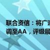联合资信：将广汇汽车公司主体及“广汇转债”信用等级下调至AA，评级展望负面