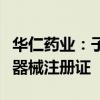华仁药业：子公司取得一次性使用鼻氧管医疗器械注册证