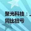 聚光科技：上半年预盈4400万元-4700万元 同比扭亏