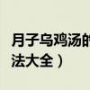 月子乌鸡汤的做法大全窍门（月子乌鸡汤的做法大全）