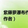 紫藤萝瀑布作者的情感变化过程（紫藤萝瀑布作者）