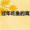过年吃鱼的寓意四字词语（过年吃鱼的寓意）