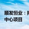 顺发恒业：拟23.42亿元投建创新聚能城能源中心项目