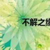 不解之缘的用法（不解之缘造句）