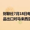 财联社7月18日电，马来西亚部长表示，印度突然限制农产品出口对马来西亚不利，要求印度放宽大米和糖的出口限制。