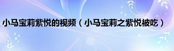 小马宝莉紫悦被举起来（小马宝莉紫悦被吃掉的视频）