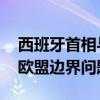 西班牙首相与英国首相会谈 讨论直布罗陀和欧盟边界问题