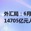 外汇局：6月银行结汇12217亿元人民币 售汇14705亿元人民币