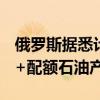俄罗斯据悉计划在今明两年暖季补偿超OPEC+配额石油产量