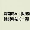 深南电A：拟投建中山市翠亨新区300MW/600MWh独立储能电站（一期）项目