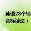 英语28个辅音音标读法图片（英语28个辅音音标读法）