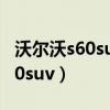 沃尔沃s60suv价格2023款落地价（沃尔沃s60suv）