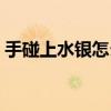 手碰上水银怎么办（手碰到水银该怎么处理）