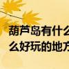 葫芦岛有什么好玩的地方自驾游（葫芦岛有什么好玩的地方）