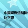 中国煤炭运销协会：7月上旬重点监测煤炭企业产销量环同比下降