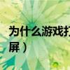为什么游戏打开不是全屏（为什么游戏不能全屏）