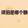 项羽是哪个朝代的诗人（项羽是哪个朝代的）