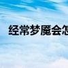 经常梦魇会怎样（经常梦魇对身体有害嘛）