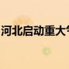 河北启动重大气象灾害（暴雨）Ⅳ级应急响应