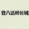 登八达岭长城游记（登八达岭长城最佳路线）