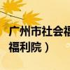 广州市社会福利院康复医院电话（广州市社会福利院）