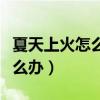 夏天上火怎么办吃什么降火最快（夏天上火怎么办）