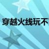 穿越火线玩不了了怎么办（穿越火线玩不了）