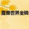 魔兽世界坐骑共享机制（魔兽世界坐骑共享）