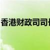 香港财政司司长陈茂波一行将赴北京讨论合作