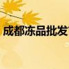 成都冻品批发市场哪个最大（成都冻品批发）